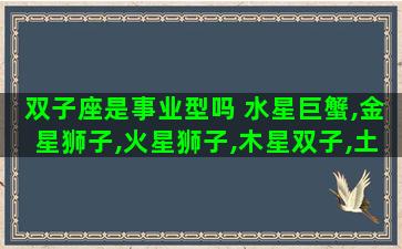 双子座是事业型吗 水星巨蟹,金星狮子,火星狮子,木星双子,土星摩羯性格 双子座是事业型吗 水星巨蟹,金星狮子,火星狮子,木星双子,土星摩羯性格